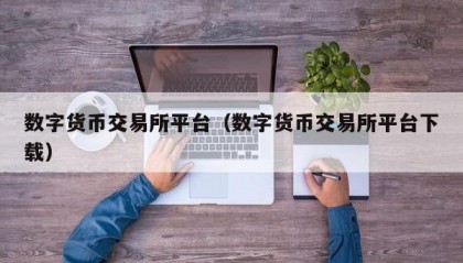 数字货币交易所平台（数字货币交易所平台下载）