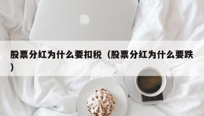 股票分红为什么要扣税（股票分红为什么要跌）