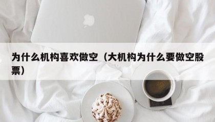 为什么机构喜欢做空（大机构为什么要做空股票）