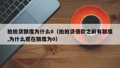 拍拍贷额度为什么0（拍拍贷借款之前有额度,为什么现在额度为0）
