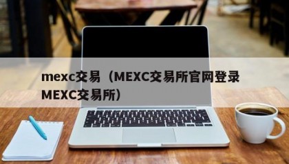 mexc交易（MEXC交易所官网登录  MEXC交易所）