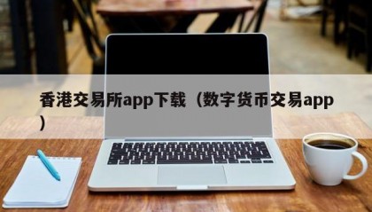 香港交易所app下载（数字货币交易app）
