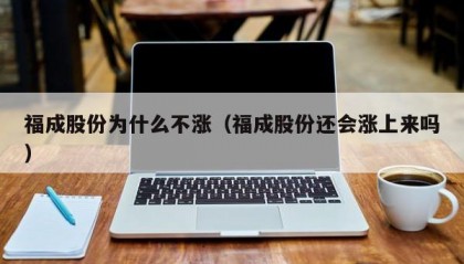 福成股份为什么不涨（福成股份还会涨上来吗）
