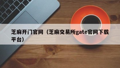 芝麻开门官网（芝麻交易所gate官网下载平台）