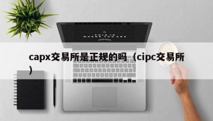 capx交易所是正规的吗（cipc交易所）