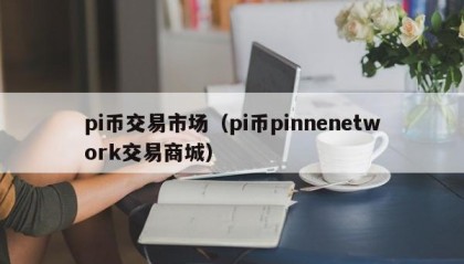 pi币交易市场（pi币pinnenetwork交易商城）