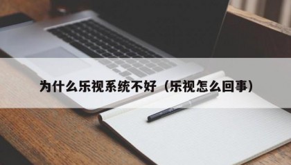 为什么乐视系统不好（乐视怎么回事）