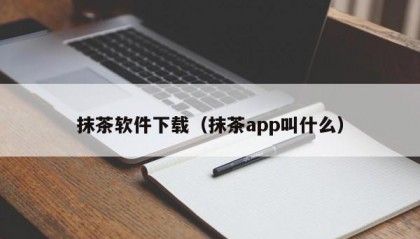 抹茶软件下载（抹茶app叫什么）