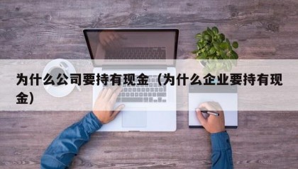 为什么公司要持有现金（为什么企业要持有现金）
