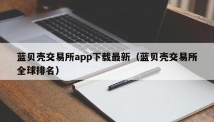 蓝贝壳交易所app下载最新（蓝贝壳交易所全球排名）