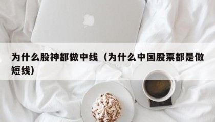为什么股神都做中线（为什么中国股票都是做短线）