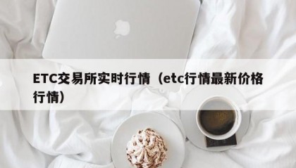 ETC交易所实时行情（etc行情最新价格行情）