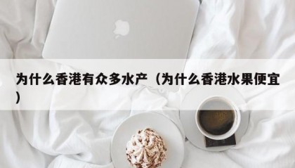 为什么香港有众多水产（为什么香港水果便宜）