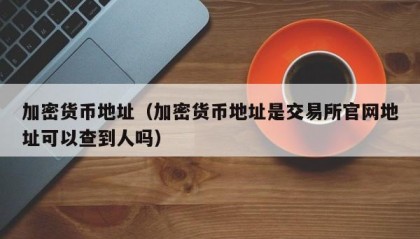 加密货币地址（加密货币地址是交易所官网地址可以查到人吗）