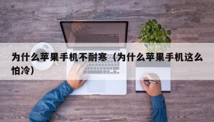 为什么苹果手机不耐寒（为什么苹果手机这么怕冷）