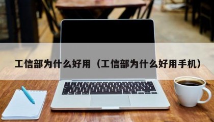 工信部为什么好用（工信部为什么好用手机）