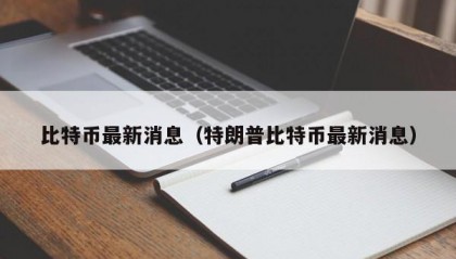 比特币最新消息（特朗普比特币最新消息）