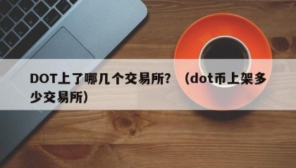 DOT上了哪几个交易所？（dot币上架多少交易所）