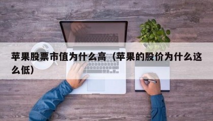 苹果股票市值为什么高（苹果的股价为什么这么低）