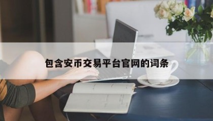 包含安币交易平台官网的词条