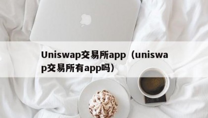 Uniswap交易所app（uniswap交易所有app吗）