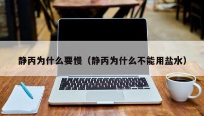 静丙为什么要慢（静丙为什么不能用盐水）