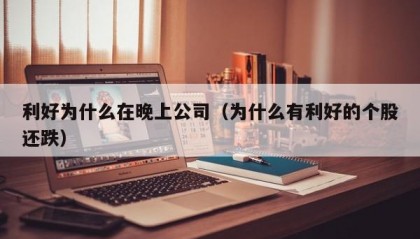 利好为什么在晚上公司（为什么有利好的个股还跌）