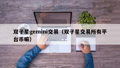 双子星gemini交易（双子星交易所有平台币嘛）