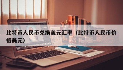 比特币人民币兑换美元汇率（比特币人民币价格美元）