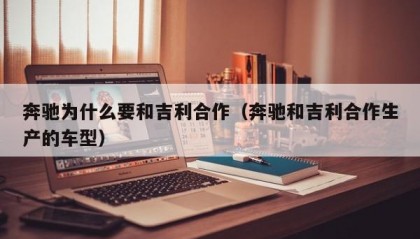 奔驰为什么要和吉利合作（奔驰和吉利合作生产的车型）