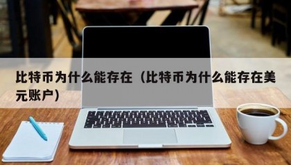 比特币为什么能存在（比特币为什么能存在美元账户）