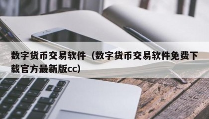 数字货币交易软件（数字货币交易软件免费下载官方最新版cc）