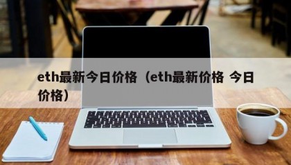 eth最新今日价格（eth最新价格 今日价格）
