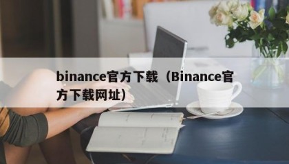 binance官方下载（Binance官方下载网址）