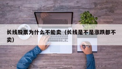 长线股票为什么不能卖（长线是不是涨跌都不卖）