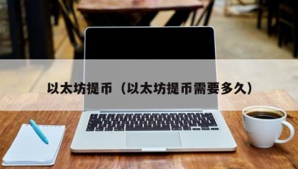 以太坊提币（以太坊提币需要多久）