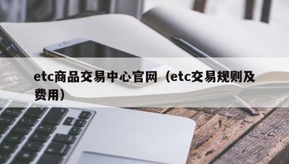 etc商品交易中心官网（etc交易规则及费用）