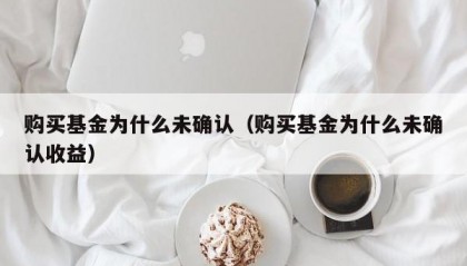购买基金为什么未确认（购买基金为什么未确认收益）