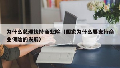 为什么总理扶持商业险（国家为什么要支持商业保险的发展）