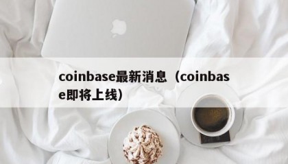 coinbase最新消息（coinbase即将上线）