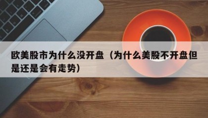 欧美股市为什么没开盘（为什么美股不开盘但是还是会有走势）