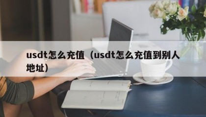 usdt怎么充值（usdt怎么充值到别人地址）