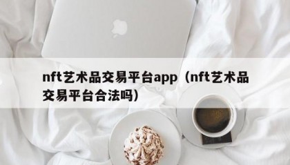 nft艺术品交易平台app（nft艺术品交易平台合法吗）