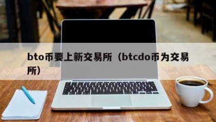 bto币要上新交易所（btcdo币为交易所）