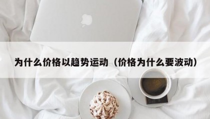 为什么价格以趋势运动（价格为什么要波动）