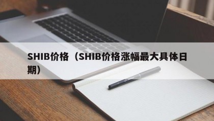 SHIB价格（SHIB价格涨幅最大具体日期）