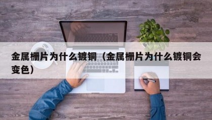 金属栅片为什么镀铜（金属栅片为什么镀铜会变色）