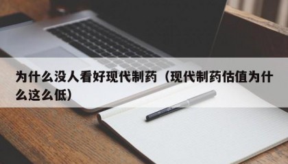 为什么没人看好现代制药（现代制药估值为什么这么低）