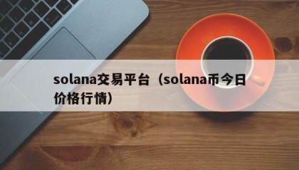 solana交易平台（solana币今日价格行情）