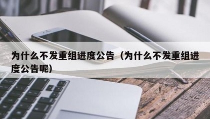 为什么不发重组进度公告（为什么不发重组进度公告呢）